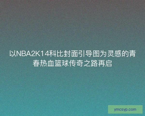 以NBA2K14科比封面引导图为灵感的青春热血篮球传奇之路再启